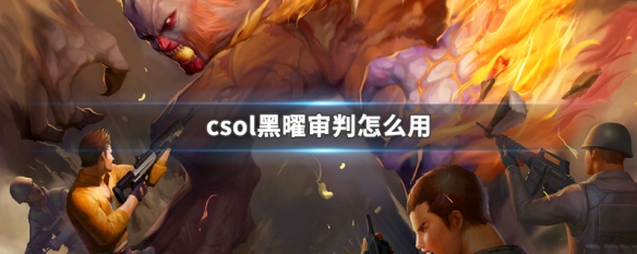 反恐精英csol黑曜审判怎么用开大招放黑洞-猫咪网络